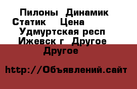 Пилоны. Динамик. Статик. › Цена ­ 6 000 - Удмуртская респ., Ижевск г. Другое » Другое   